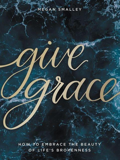 Give Grace: How To Embrace the Beauty of Life's Brokenness