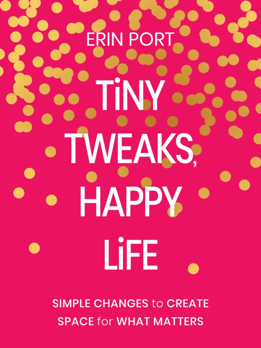Tiny Tweaks, Happy Life Simple Changes to Create Space for What Matters