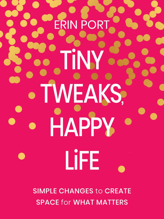 Tiny Tweaks, Happy Life Simple Changes to Create Space for What Matters