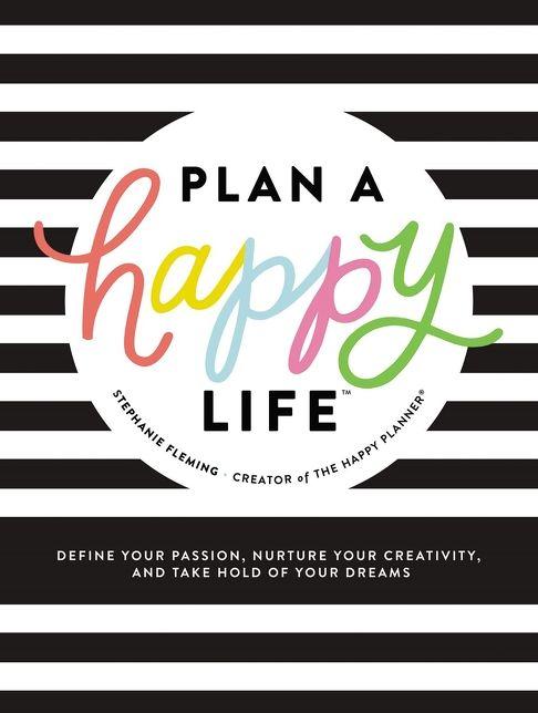 Plan a Happy LifeT: Define Your Passion, Nurture Your Creativity, and Take Hold of Your Dreams